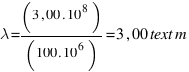 lambda = (3,00 . 10^8)/(100 . 10^6) = 3,00 text{m}