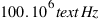 100 . 10^6 text{Hz}