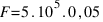 F = 5 . 10^5 . 0,05