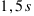 1,5 s