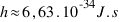 h approx 6,63 . 10^-34 J.s