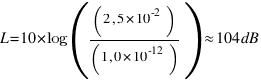 L = 10 * log ( ( 2,5 * 10^-2 ) / ( 1,0 * 10^-12 ) ) approx 104 dB