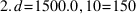 2.d=1500.0,10=150