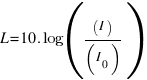 L = 10 . log((I)/(I_0))