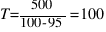 T = 500 / {100 - 95} = 100