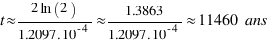 t \approx {2\ln(2)}/{1.2097 . 10^{-4}} \approx {1.3863}/{1.2097 . 10^{-4}} \approx 11460 ~{ ans}