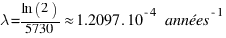 \lambda = {\ln(2)}/{5730} \approx 1.2097 . 10^{-4} ~{ années}^{-1}