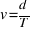 v = d / T