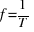 f = 1/T