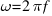 omega = 2pi f