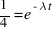 {1}/{4} = e^{-\lambda t}