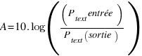 A = 10 . log((P_text{entrée})/(P_text{sortie)})