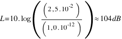 L = 10 . log((2,5 . 10^-2)/(1,0 . 10^-12)) approx 104 dB