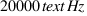 20000  text{Hz}