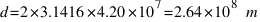 d = 2 * 3.1416 * 4.20 * 10^7 = 2.64 * 10^8~m