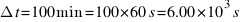 Delta{t} = 100 min = 100 * 60 s = 6.00 * 10^{3} s