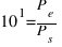 10^1 = P_e / P_s