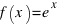 f(x) = e ^ x