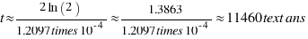 t \approx {2\ln(2)}/{1.2097 \times 10^{-4}} \approx {1.3863}/{1.2097 \times 10^{-4}} \approx 11460 \text{ ans}
