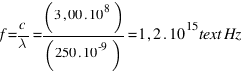 f = c / lambda = (3,00 . 10^8) / (250 . 10^-9) = 1,2 . 10^15 text{Hz}