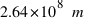 2.64 * 10^8~m