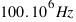100 . 10^6 Hz