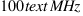 100 text{MHz}